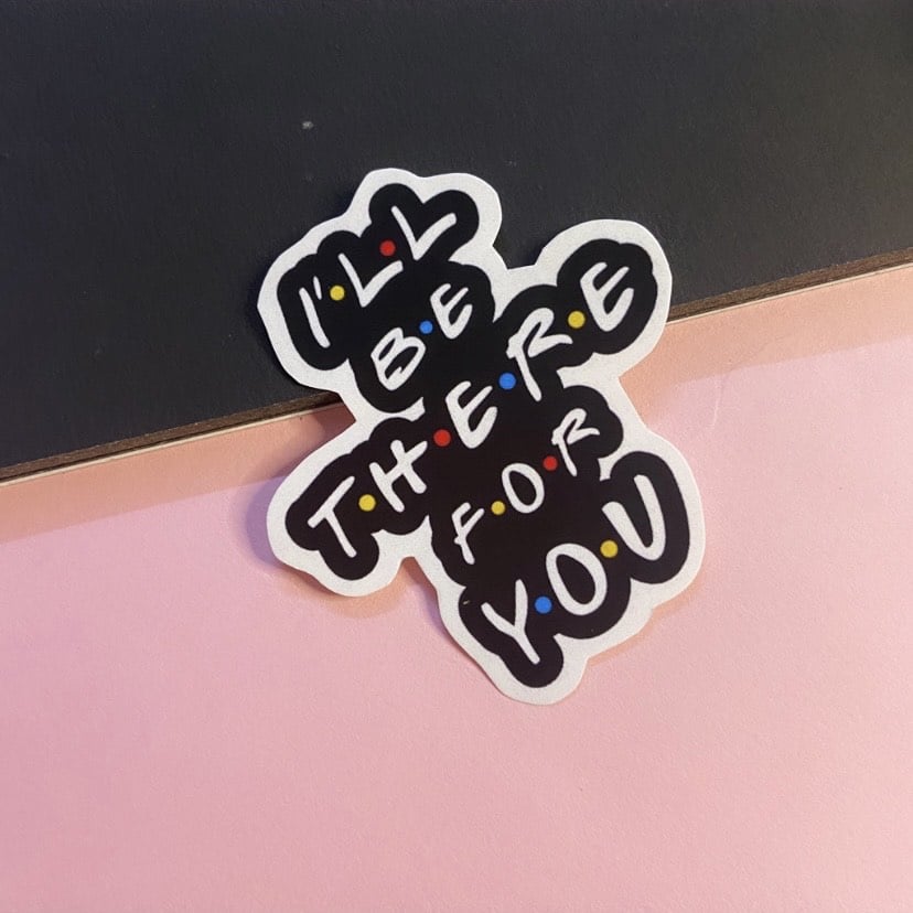 I'll be there for you sticker