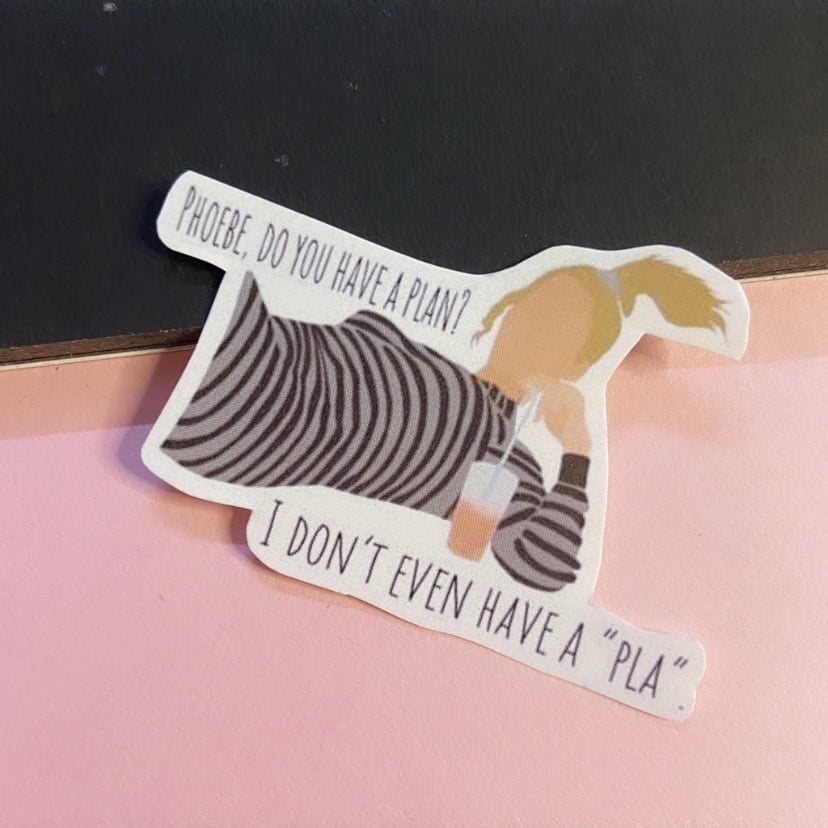 Phoebe - I don't even have a pla sticker
